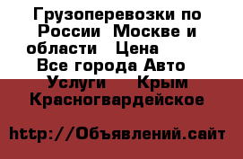 Грузоперевозки по России, Москве и области › Цена ­ 100 - Все города Авто » Услуги   . Крым,Красногвардейское